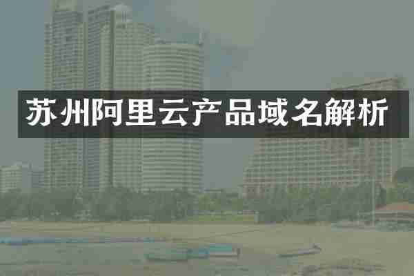 苏州阿里云产品域名解析
