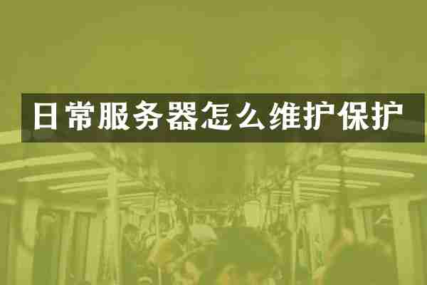 日常服务器怎么维护保护