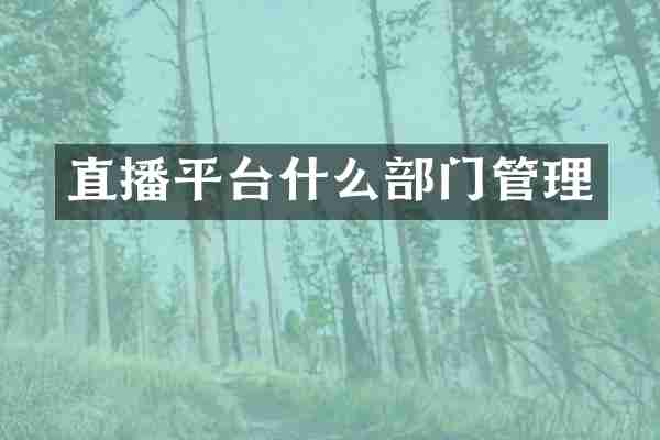 直播平台什么部门管理