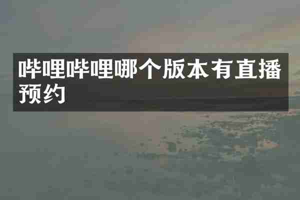 哔哩哔哩哪个版本有直播预约