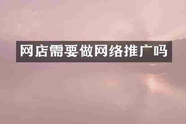 网店需要做网络推广吗