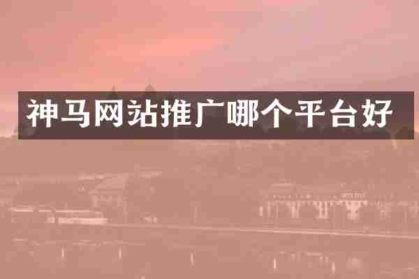 神马网站推广哪个平台好