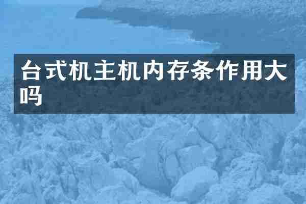 台式机主机内存条作用大吗