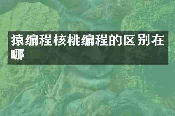 猿编程核桃编程的区别在哪