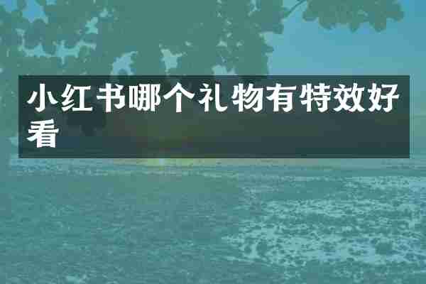 小红书哪个礼物有特效好看