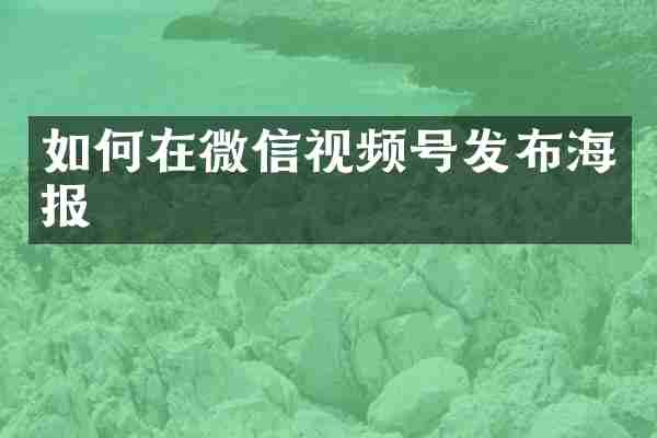 如何在微信视频号发布海报
