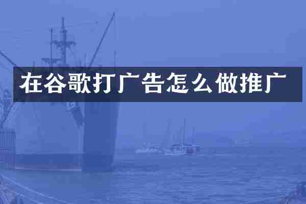 在谷歌打广告怎么做推广