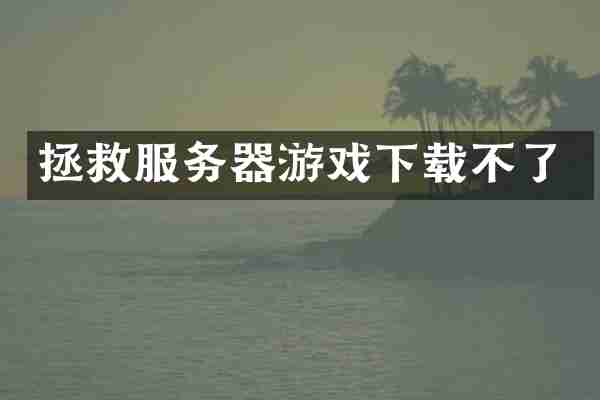 拯救服务器游戏下载不了
