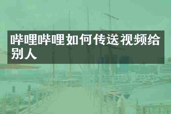 哔哩哔哩如何传送视频给别人