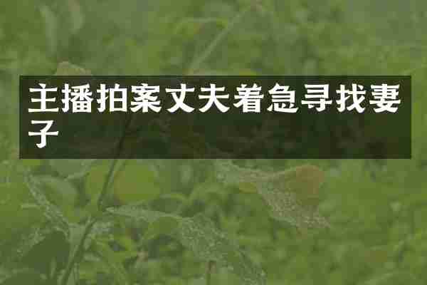 主播拍案丈夫着急寻找妻子