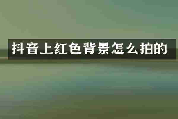 抖音上红色背景怎么拍的