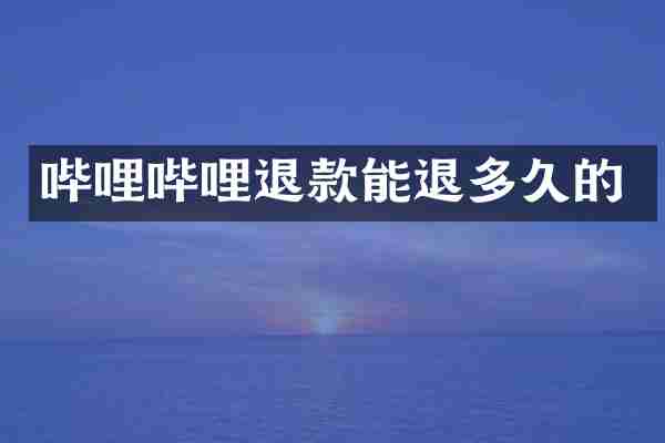 哔哩哔哩退款能退多久的