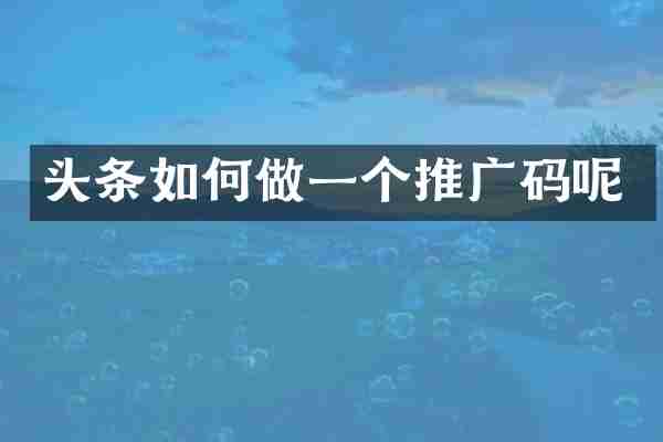 头条如何做一个推广码呢