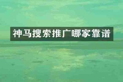 神马搜索推广哪家靠谱