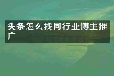 头条怎么找同行业博主推广