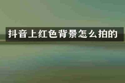 抖音上红色背景怎么拍的