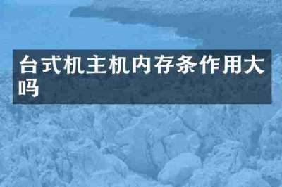 台式机主机内存条作用大吗