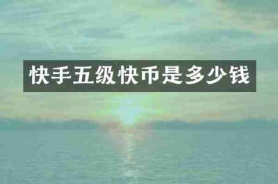 快手五级快币是多少钱