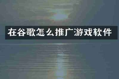 在谷歌怎么推广游戏软件