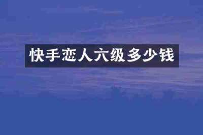 快手恋人六级多少钱