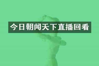 今日朝闻天下直播回看