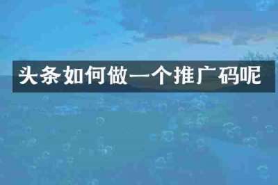 头条如何做一个推广码呢