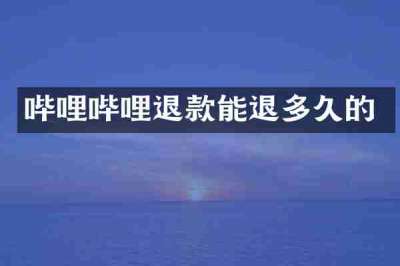 哔哩哔哩退款能退多久的
