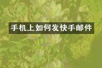 手机上如何发快手邮件