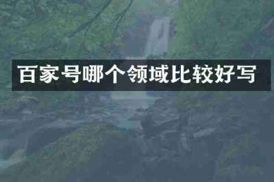 百家号哪个领域比较好写