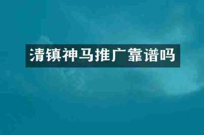 清镇神马推广靠谱吗