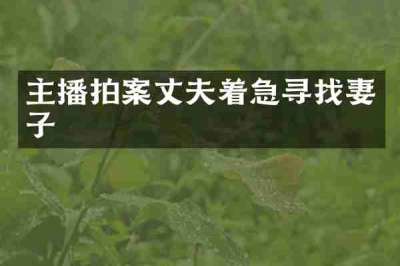 主播拍案丈夫着急寻找妻子