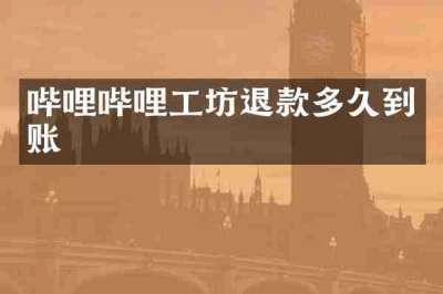 哔哩哔哩工坊退款多久到账