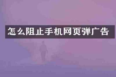 怎么阻止手机网页弹广告