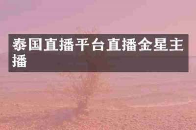 泰国直播平台直播金星主播