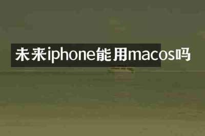 未来iphone能用macos吗