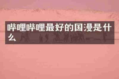 哔哩哔哩最好的国漫是什么