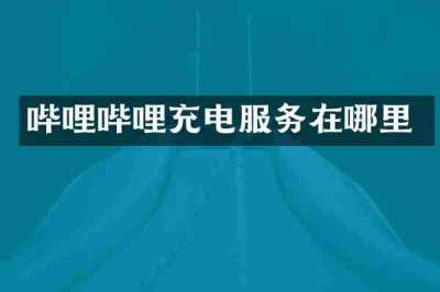 哔哩哔哩充电服务在哪里
