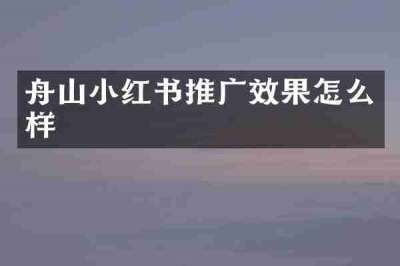 舟山小红书推广效果怎么样