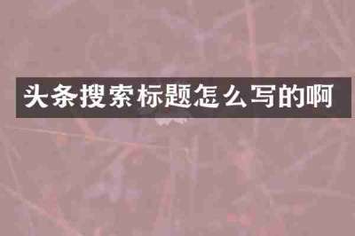 头条搜索标题怎么写的啊