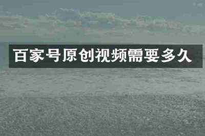 百家号原创视频需要多久