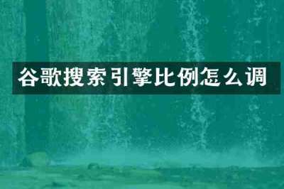 谷歌搜索引擎比例怎么调