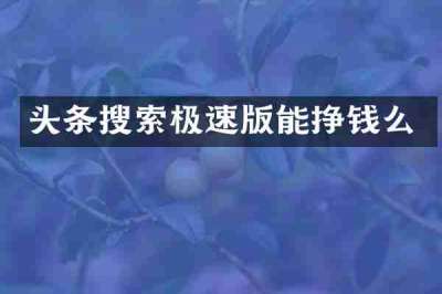 头条搜索极速版能挣钱么