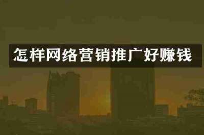 怎样网络营销推广好赚钱