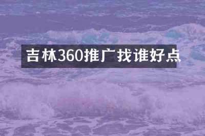 吉林360推广找谁好点