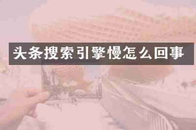 头条搜索引擎慢怎么回事