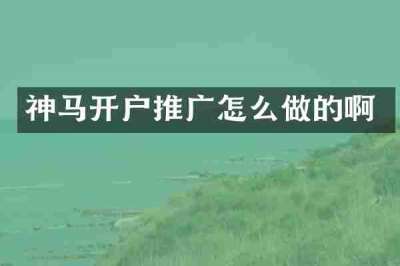 神马开户推广怎么做的啊
