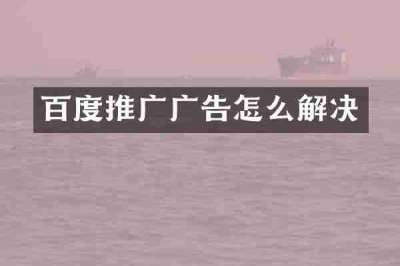 百度推广广告怎么解决