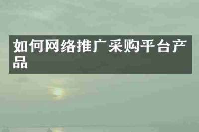 如何网络推广采购平台产品