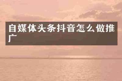 自媒体头条抖音怎么做推广