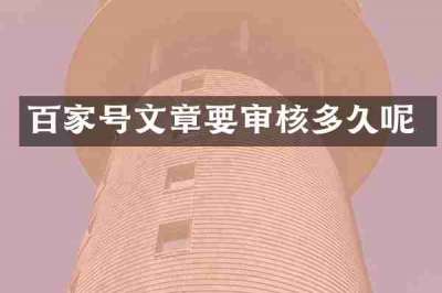 百家号文章要审核多久呢